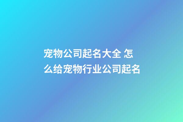 宠物公司起名大全 怎么给宠物行业公司起名-第1张-公司起名-玄机派